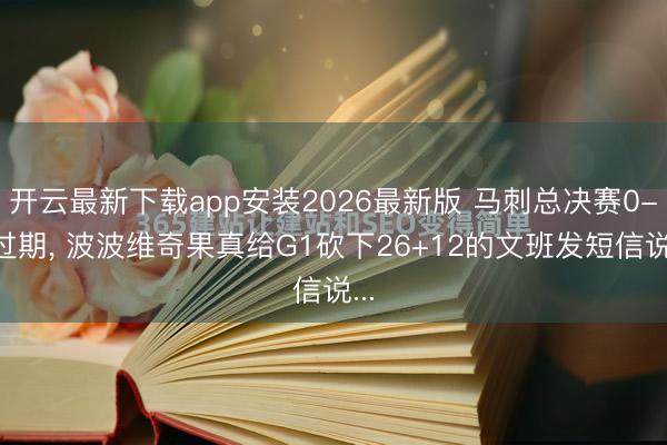 开云最新下载app安装2026最新版 马刺总决赛0-2过期， 波波维奇果真给G1砍下26+12的文班发短信说...
