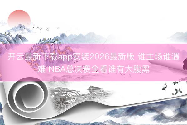 开云最新下载app安装2026最新版 谁主场谁遇难 NB