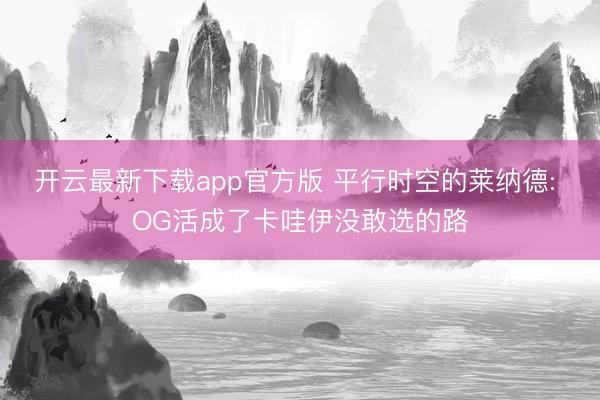 开云最新下载app官方版 平行时空的莱纳德: OG活成了卡哇伊没敢选的路