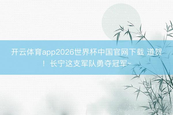 开云体育app2026世界杯中国官网下载 道贺！长宁这支军队勇夺冠军~