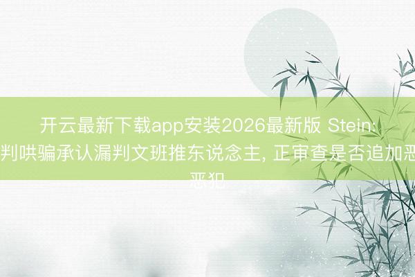 开云最新下载app安装2026最新版 Stein: 裁判哄骗承认漏判文班推东说念主， 正审查是否追加恶犯