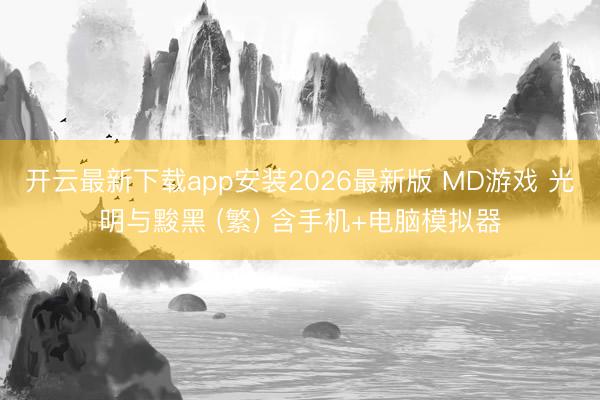 开云最新下载app安装2026最新版 MD游戏 光明与黢黑 (繁) 含手机+电脑模拟器
