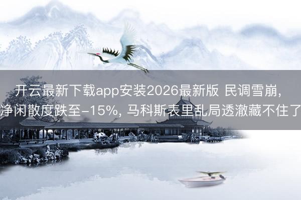 开云最新下载app安装2026最新版 民调雪崩, 净闲散度跌至-15%, 马科斯表里乱局透澈藏不住了
