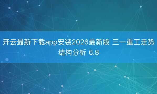 开云最新下载app安装2026最新版 三一重工走势结构分析 6.8