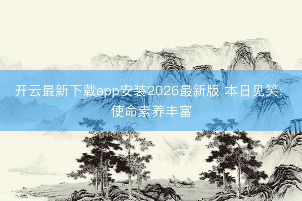 开云最新下载app安装2026最新版 本日见笑: 使命素养丰富