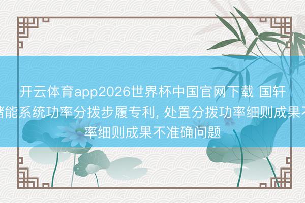 开云体育app2026世界杯中国官网下载 国轩高科恳求储能系统功率分拨步履专利， 处置分拨功率细则成果不准确问题