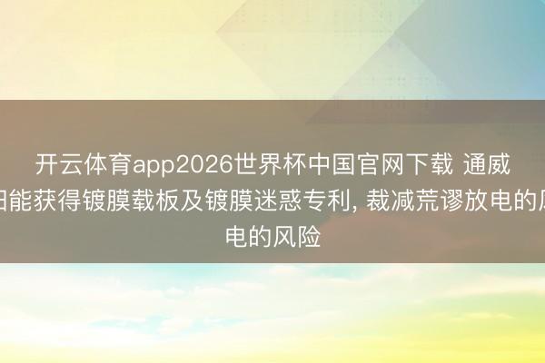 开云体育app2026世界杯中国官网下载 通威太阳能获得镀膜载板及镀膜迷惑专利， 裁减荒谬放电的风险