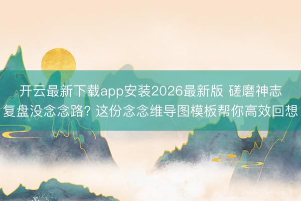 开云最新下载app安装2026最新版 磋磨神志复盘没念念路? 这份念念维导图模板帮你高效回想
