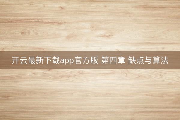 开云最新下载app官方版 第四章 缺点与算法