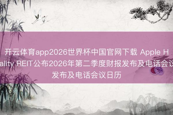 开云体育app2026世界杯中国官网下载 Apple Hospitality REIT公布2026年第二季度财报发布及电话会议日历