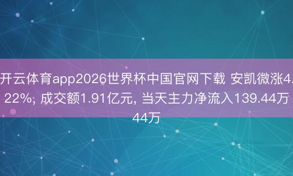 开云体育app2026世界杯中国官网下载 安凯微涨4.22%， 成交额1.91亿元， 当天主力净流入139.44万