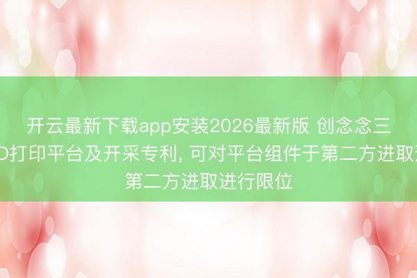 开云最新下载app安装2026最新版 创念念三帝得到3D打印平台及开采专利， 可对平台组件于第二方进取进行限位