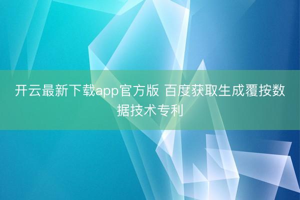 开云最新下载app官方版 百度获取生成覆按数据技术专利