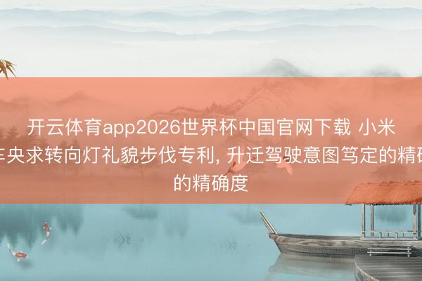 开云体育app2026世界杯中国官网下载 小米汽车央求转向灯礼貌步伐专利， 升迁驾驶意图笃定的精确度