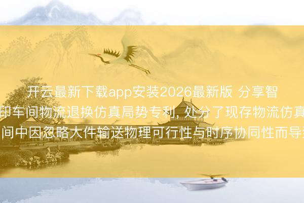 开云最新下载app安装2026最新版 分享智能锻造苦求砂型3D打印车间物流退换仿真局势专利， 处分了现存物流仿真局势在砂型3D打印车间中因忽略大件输送物理可行性与时序协同性而导致退换决策不成行、无法动态反馈扰动的问题
