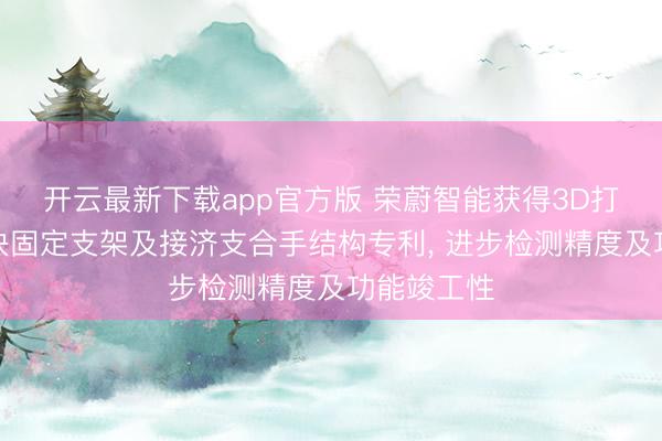 开云最新下载app官方版 荣蔚智能获得3D打印检测模块固定支架及接济支合手结构专利, 进步检测精度及功能竣工性