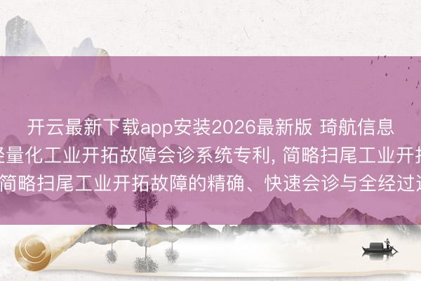 开云最新下载app安装2026最新版 琦航信息请求基于物联网与AI的轻量化工业开拓故障会诊系统专利， 简略扫尾工业开拓故障的精确、快速会诊与全经过运维闭环