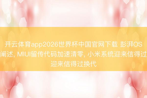 开云体育app2026世界杯中国官网下载 彭湃OS 4再阐述， MIUI留传代码加速清零， 小米系统迎来信得过换代