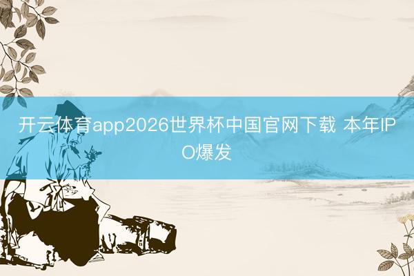 开云体育app2026世界杯中国官网下载 本年IPO爆发