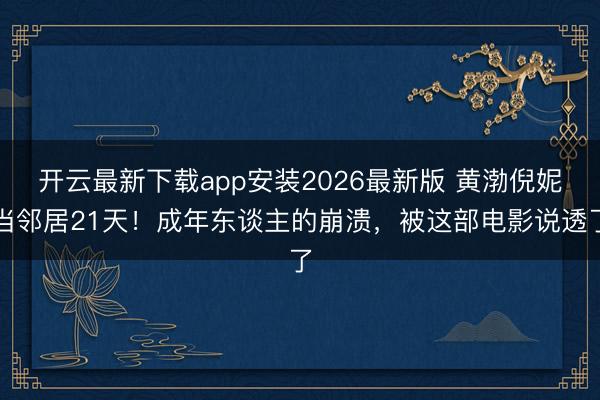 开云最新下载app安装2026最新版 黄渤倪妮当邻居21天！成年东谈主的崩溃，被这部电影说透了