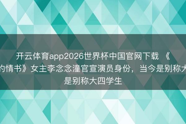 开云体育app2026世界杯中国官网下载 《给阿嬷的情书》女主李念念潼官宣演员身份，当今是别称大四学生