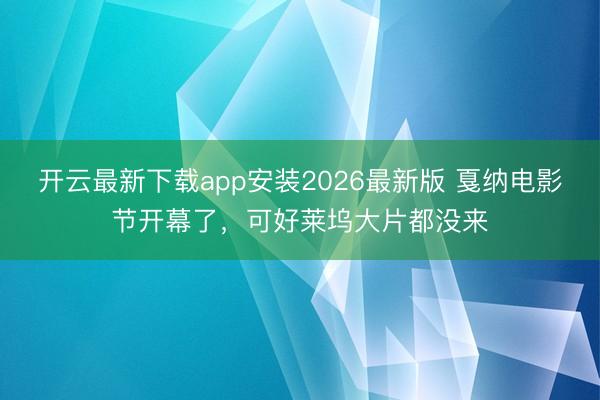开云最新下载app安装2026最新版 戛纳电影节开幕了，可好莱坞大片都没来