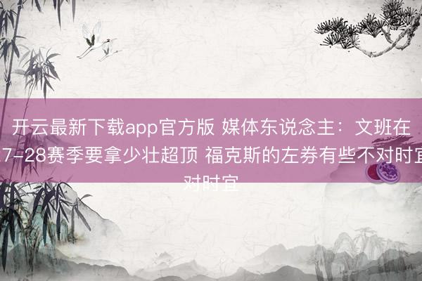 开云最新下载app官方版 媒体东说念主：文班在27-28赛季要拿少壮超顶 福克斯的左券有些不对时宜