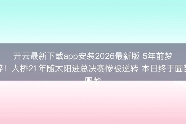开云最新下载app安装2026最新版 5年前梦碎!大桥21年随太阳进总决赛惨被逆转 本日终于圆梦